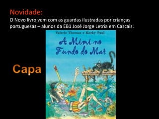 Novidade:
O Novo livro vem com as guardas ilustradas por crianças
portuguesas – alunos da EB1 José Jorge Letria em Cascais.
 