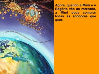 Agora, quando a Mimi e o
Rogério vão ao mercado,
a Mimi pode comprar
todas as abóboras que
quer.
 