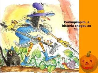 Perlimpimpim a
história chegou ao
        fim!
 