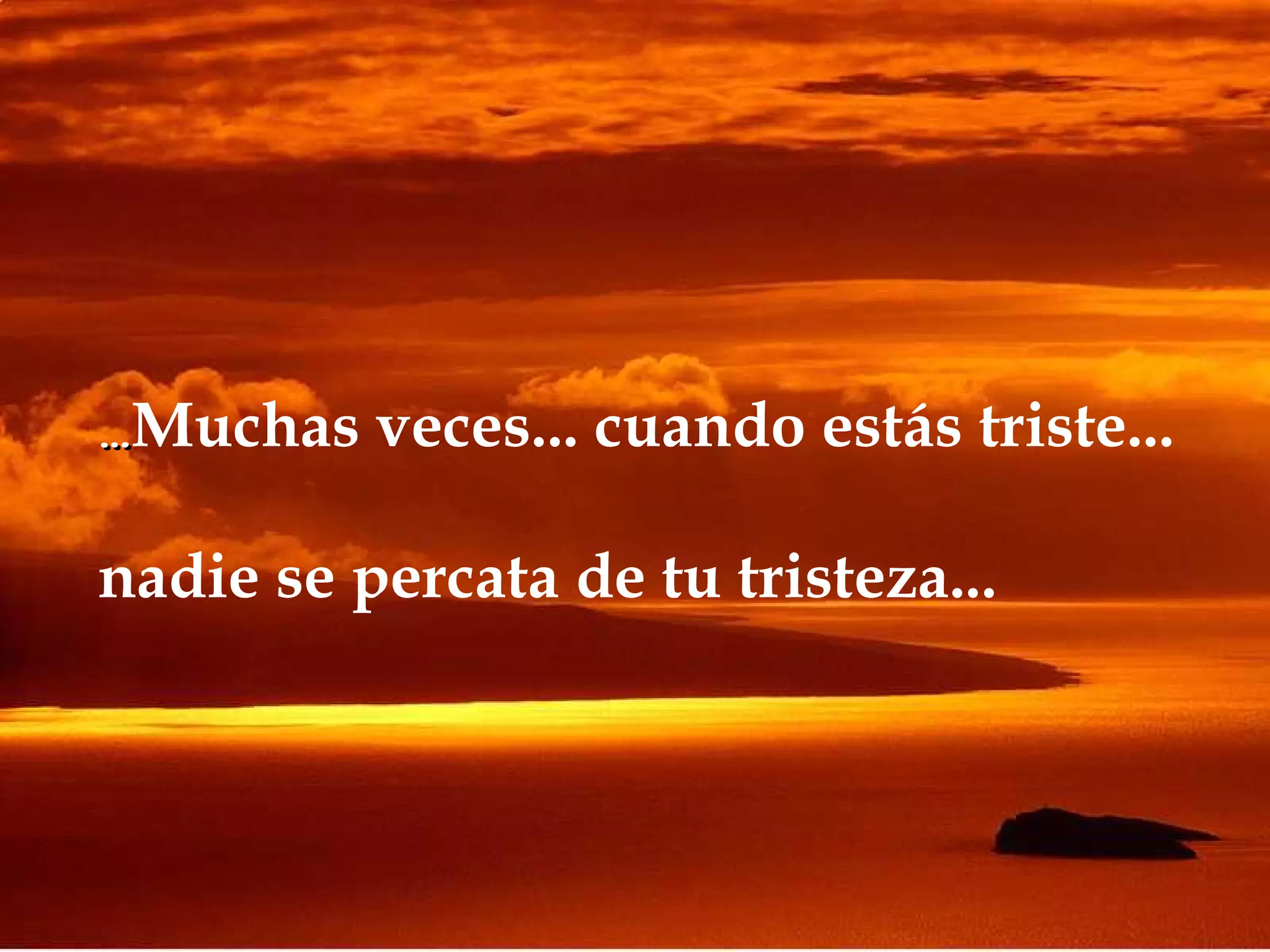 … Muchas veces... cuando estás triste... nadie se percata de tu tristeza...