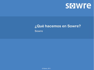 ¿Qué hacemos en Sowre?
Sowre




    © Sowre, 2011
 