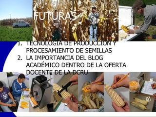 TECNOLOGÍA DE PRODUCCIÓN Y PROCESAMIENTO DE SEMILLAS LA IMPORTANCIA DEL BLOG ACADÉMICO DENTRO DE LA OFERTA DOCENTE DE LA DCRU FUTURAS 