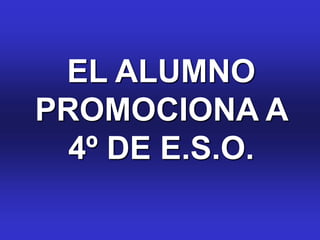 EL ALUMNO
PROMOCIONA A
  4º DE E.S.O.
 