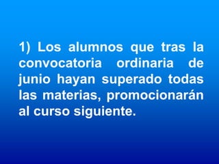 1) Los alumnos que tras la
convocatoria ordinaria de
junio hayan superado todas
las materias, promocionarán
al curso siguiente.
 