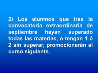 2) Los alumnos que tras la
convocatoria extraordinaria de
septiembre hayan superado
todas las materias, o tengan 1 ó
2 sin superar, promocionarán al
curso siguiente.
 