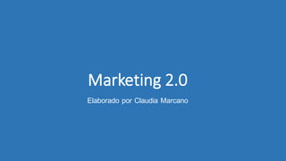Marketing	2.0
Elaborado por Claudia Marcano
 