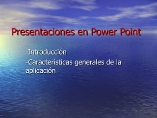 Presentaciones en Power Point   -Introducción  -Características generales de la aplicación 
