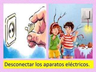 Desconectar los aparatos eléctricos.
 