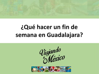 ¿Qué hacer un fin de
semana en Guadalajara?
 