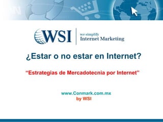  ¿ Estar o no estar en Internet? “Estrategias de Mercadotecnia por Internet” www.Conmark.com.mx by WSI 