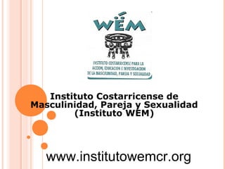 Instituto Costarricense de
Masculinidad, Pareja y Sexualidad
(Instituto WEM)

www.institutowemcr.org

 
