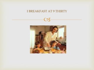 
I BREAKFAST AT 9 THIRTY
 