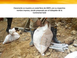 Claramente se muestra un costal lleno de ANFO ,con su respectivo
nombre impreso, siendo preparado por el trabajador de la
Continental Gold
 