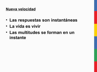 Nueva velocidad Las respuestas son instantáneas La vida es “en vivo” Las multitudes se forman en un instante 