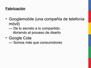Fabricación Googlemobile (una compañía de telefonía móvil) — De lo secreto a lo compartido:   Abriendo el proceso de diseño Google Cola — Somos más que consumidores 