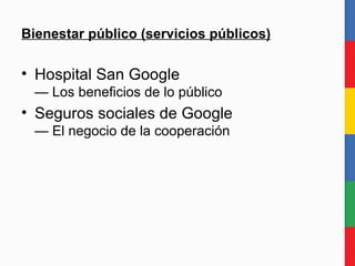 Bienestar público (servicios públicos) <ul><li>Hospital San Google — Los beneficios de lo público </li></ul><ul><li>Seguro...