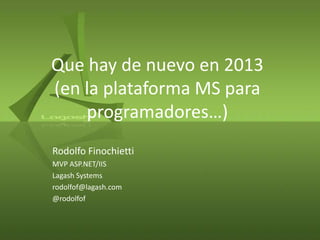 Que hay de nuevo en 2013
(en la plataforma MS para
programadores…)
Rodolfo Finochietti
MVP ASP.NET/IIS
Lagash Systems
rodolfof@lagash.com
@rodolfof
 