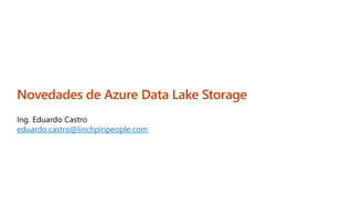Novedades de Azure Data Lake Storage
eduardo.castro@linchpinpeople.com
 