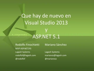 Que hay de nuevo en
Visual Studio 2013
y
ASP.NET 5.1
Rodolfo Finochietti

Mariano Sánchez

MVP ASP.NET/IIS
Lagash Systems
rodolfof@lagash.com
@rodolfof

Lagash Systems
marianos@lagash.com
@marianosz

 
