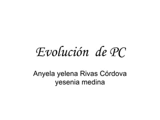 Evolución  de PC Anyela yelena Rivas Córdova yesenia medina 