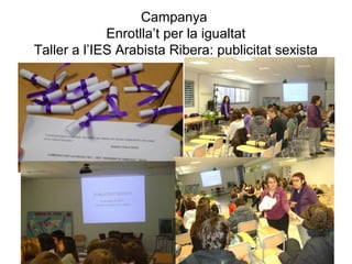 Campanya
Enrotlla’t per la igualtat
Taller a l’IES Arabista Ribera: publicitat sexista
 