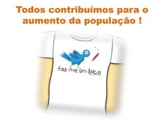 Todos contribuímos para o aumento da população !
