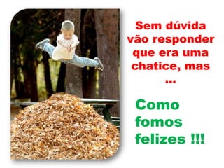 Sem dúvida vão responder que era uma chatice, mas …Comofomosfelizes !!!