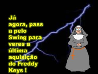 Já agora, passa pelo Swing para veres a última aquisição do FreddyKeys !