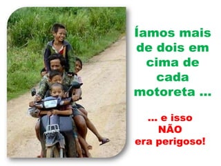Íamos mais de dois em cima de cada motoreta …… e issoNÃOera perigoso!