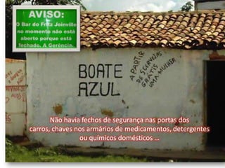 Não havia fechos de segurança nas portas dos carros, chaves nos armários de medicamentos, detergentes ou químicos domésticos …