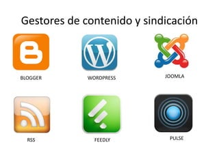 Gestores de contenido y sindicación 
BLOGGER WORDPRESS JOOMLA 
RSS FEEDLY PULSE 
 