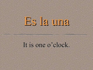 Es la una It is one o’clock. 