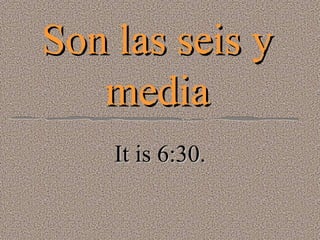 Son las seis y media It is 6:30. 
