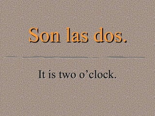 Son las dos. It is two o’clock. 