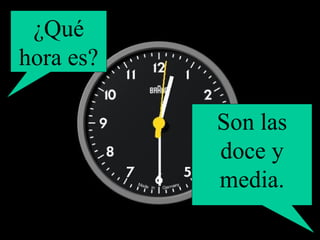 ¿Qué hora es? Son las doce y media. 
