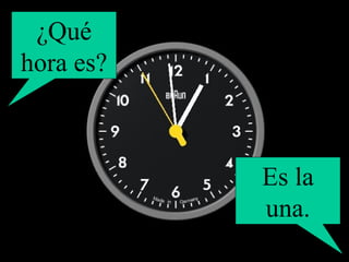 ¿Qué hora es? Es la una. 