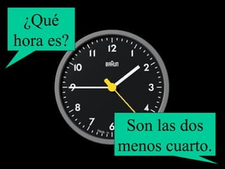 ¿Qué hora es? Son las dos menos cuarto. 
