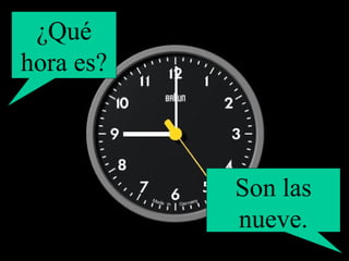 ¿Qué hora es? Son las nueve. 
