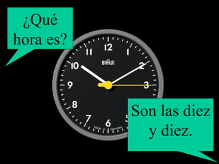 ¿Qué hora es? Son las diez y diez. 