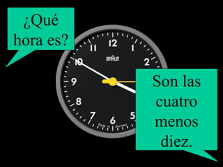 ¿Qué hora es? Son las cuatro menos diez. 