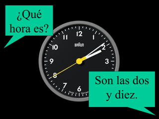 ¿Qué hora es? Son las dos y diez. 