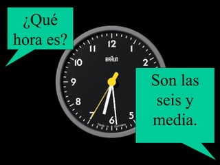 ¿Qué hora es? Son las seis y media. 