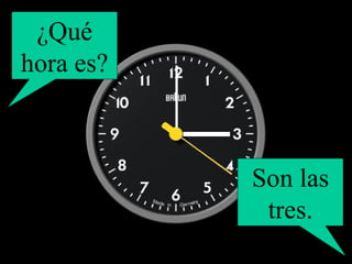¿Qué hora es? Son las tres. 