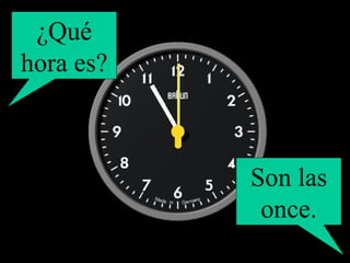 ¿Qué hora es? Son las once. 