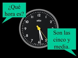 ¿Qué hora es? Son las cinco y media. 