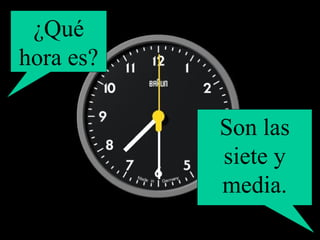 ¿Qué hora es? Son las siete y media. 