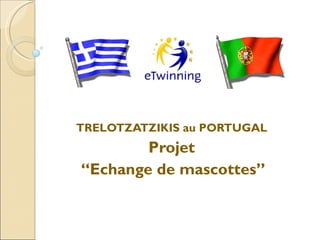 TRELOTZATZIKIS au PORTUGAL
        Projet
“Echange de mascottes”
 