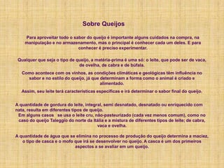 Sobre Queijos<br />Para aproveitar todo o sabor do queijo é importante alguns cuidados na compra, na manipulação e no arma...