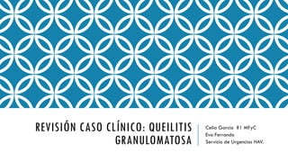 REVISIÓN CASO CLÍNICO: QUEILITIS
GRANULOMATOSA
Celia García R1 MFyC
Eva Ferrando
Servicio de Urgencias HAV.
 