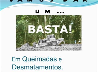 Va m o s D a r
    u m ...



Em Queimadas e
Desmatamentos.
 